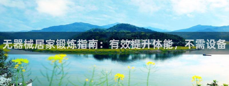 尊龙凯时为什么输了钱:无器械居家锻炼指南:有效提升体能,不需